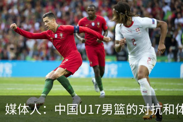 媒体人：中国U17男篮的对抗和体能劣势被无限放大 篮板就是抢不到