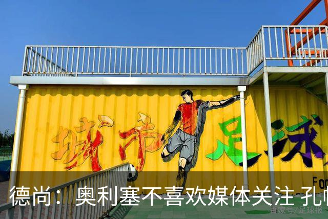 德尚：奥利塞不喜欢媒体关注 孔帕尼在他崛起过程中起到重要作用