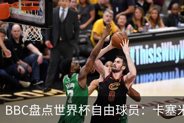 BBC盘点世界杯自由球员：卡塞米罗、莫德里奇、沃齐尼亚在列